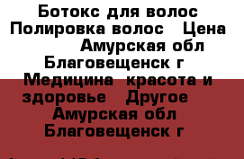 Ботокс для волос/Полировка волос › Цена ­ 1 500 - Амурская обл., Благовещенск г. Медицина, красота и здоровье » Другое   . Амурская обл.,Благовещенск г.